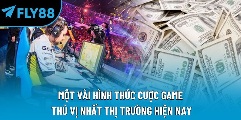 Một vài hình thức cược game thú vị nhất thị trường hiện nay